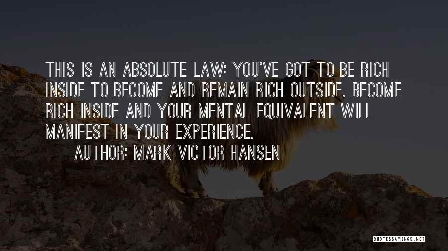 Mark Victor Hansen Quotes: This Is An Absolute Law: You've Got To Be Rich Inside To Become And Remain Rich Outside. Become Rich Inside