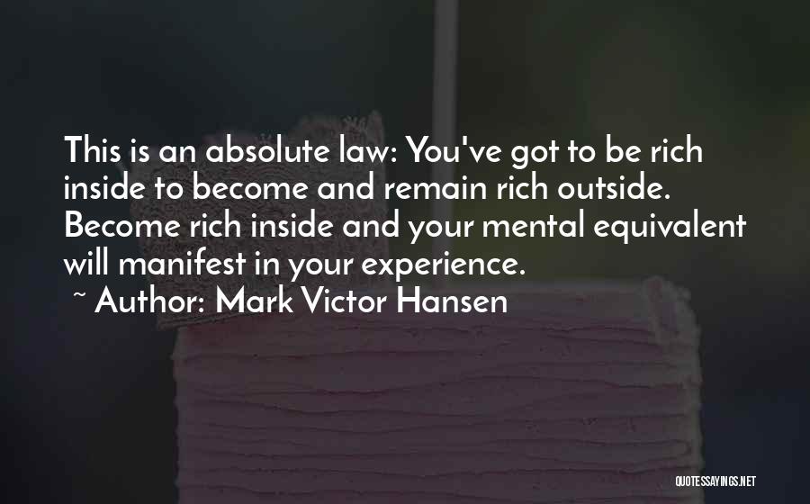 Mark Victor Hansen Quotes: This Is An Absolute Law: You've Got To Be Rich Inside To Become And Remain Rich Outside. Become Rich Inside