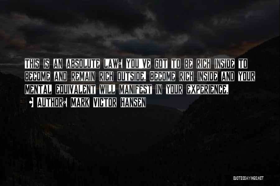 Mark Victor Hansen Quotes: This Is An Absolute Law: You've Got To Be Rich Inside To Become And Remain Rich Outside. Become Rich Inside