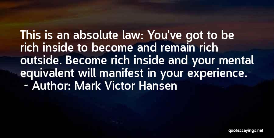 Mark Victor Hansen Quotes: This Is An Absolute Law: You've Got To Be Rich Inside To Become And Remain Rich Outside. Become Rich Inside