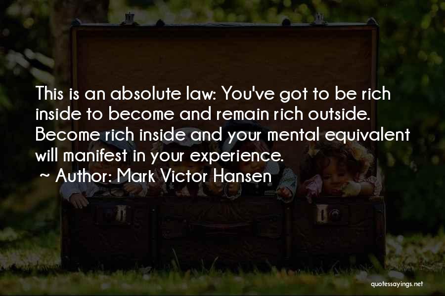 Mark Victor Hansen Quotes: This Is An Absolute Law: You've Got To Be Rich Inside To Become And Remain Rich Outside. Become Rich Inside