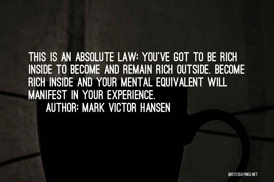 Mark Victor Hansen Quotes: This Is An Absolute Law: You've Got To Be Rich Inside To Become And Remain Rich Outside. Become Rich Inside