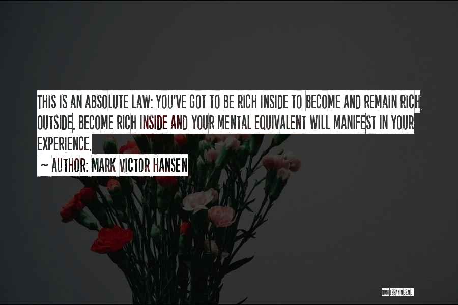 Mark Victor Hansen Quotes: This Is An Absolute Law: You've Got To Be Rich Inside To Become And Remain Rich Outside. Become Rich Inside