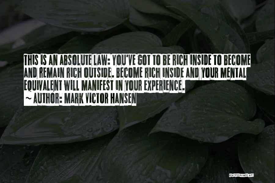 Mark Victor Hansen Quotes: This Is An Absolute Law: You've Got To Be Rich Inside To Become And Remain Rich Outside. Become Rich Inside