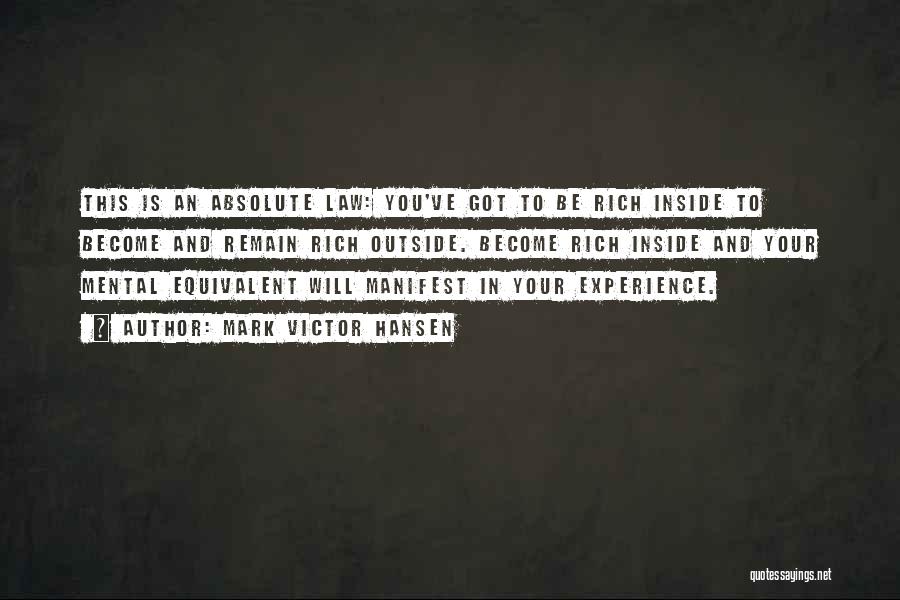 Mark Victor Hansen Quotes: This Is An Absolute Law: You've Got To Be Rich Inside To Become And Remain Rich Outside. Become Rich Inside