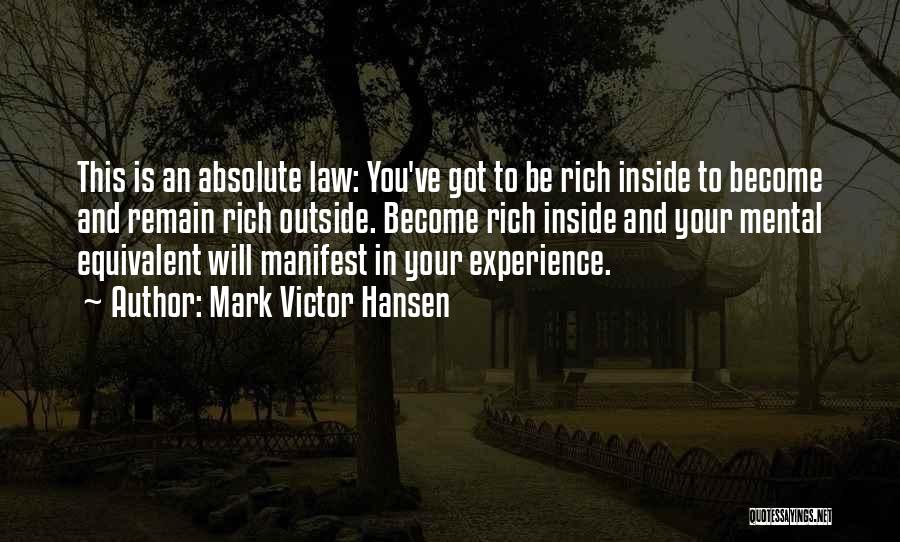 Mark Victor Hansen Quotes: This Is An Absolute Law: You've Got To Be Rich Inside To Become And Remain Rich Outside. Become Rich Inside