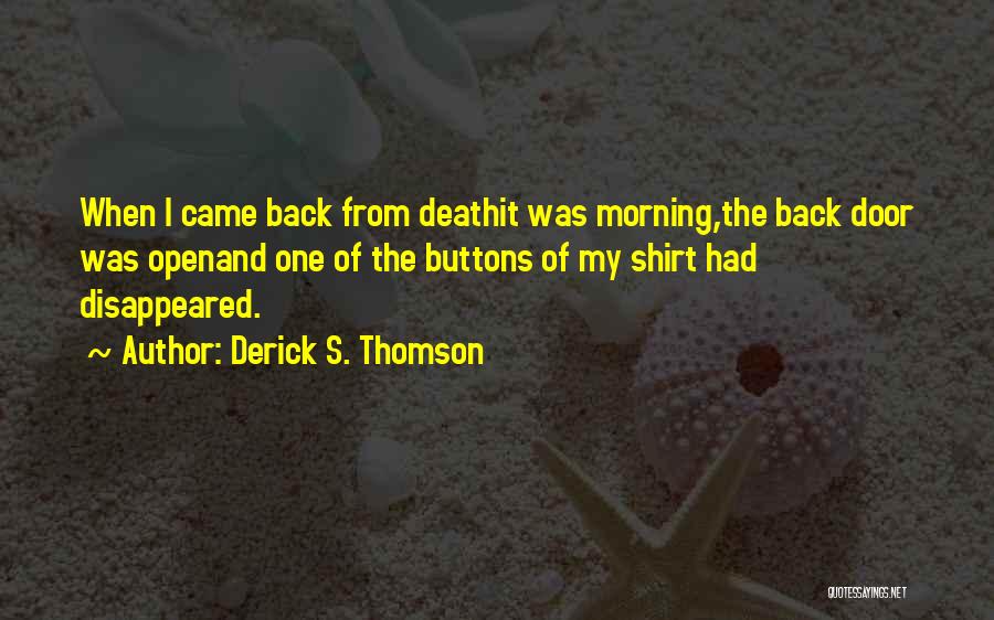 Derick S. Thomson Quotes: When I Came Back From Deathit Was Morning,the Back Door Was Openand One Of The Buttons Of My Shirt Had