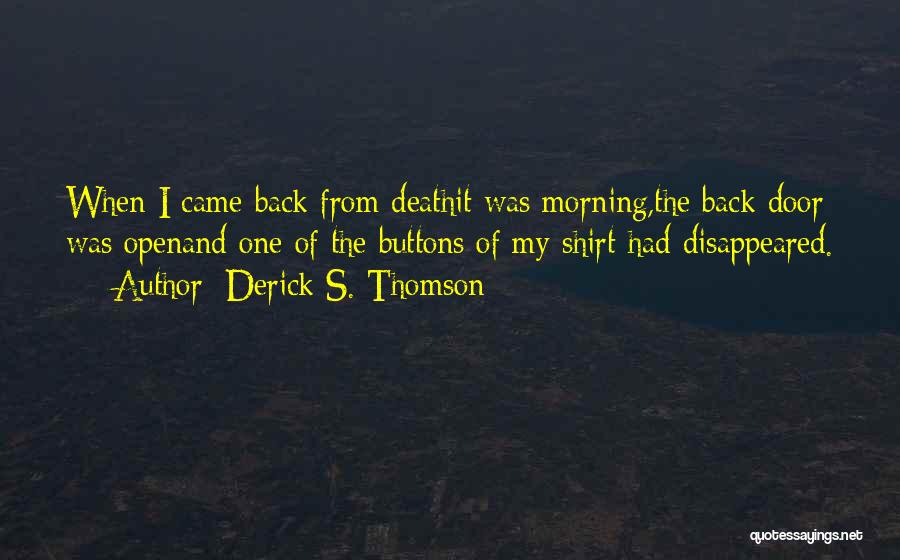 Derick S. Thomson Quotes: When I Came Back From Deathit Was Morning,the Back Door Was Openand One Of The Buttons Of My Shirt Had