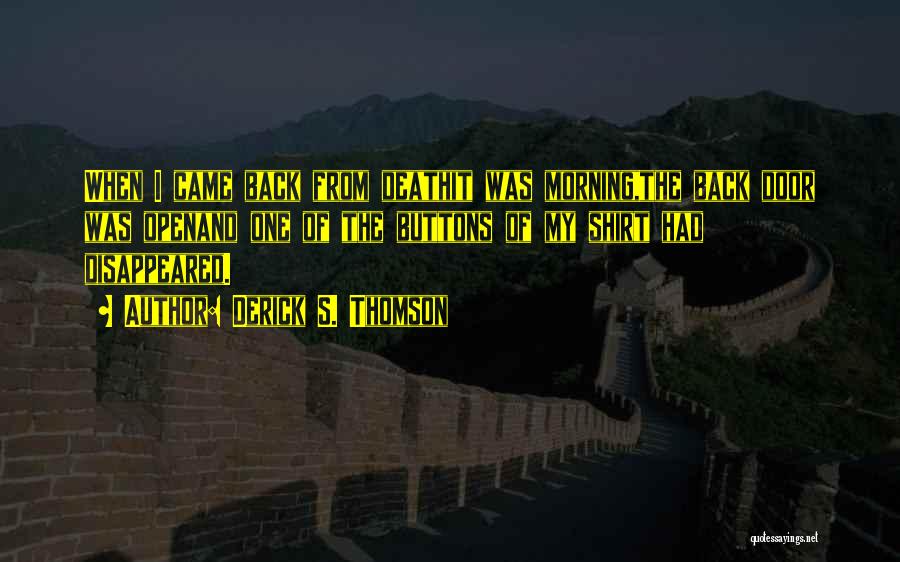 Derick S. Thomson Quotes: When I Came Back From Deathit Was Morning,the Back Door Was Openand One Of The Buttons Of My Shirt Had