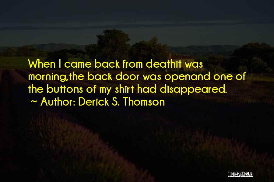 Derick S. Thomson Quotes: When I Came Back From Deathit Was Morning,the Back Door Was Openand One Of The Buttons Of My Shirt Had