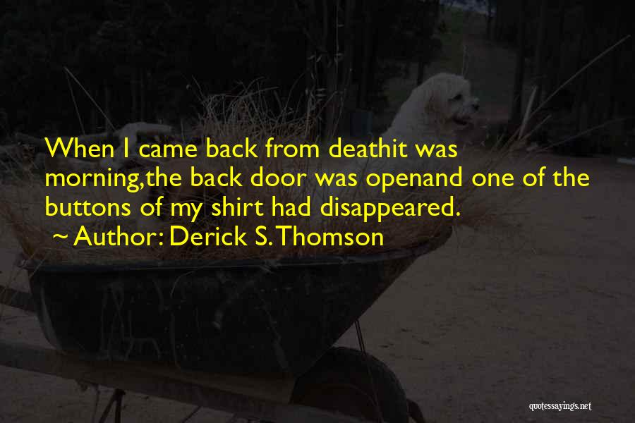 Derick S. Thomson Quotes: When I Came Back From Deathit Was Morning,the Back Door Was Openand One Of The Buttons Of My Shirt Had