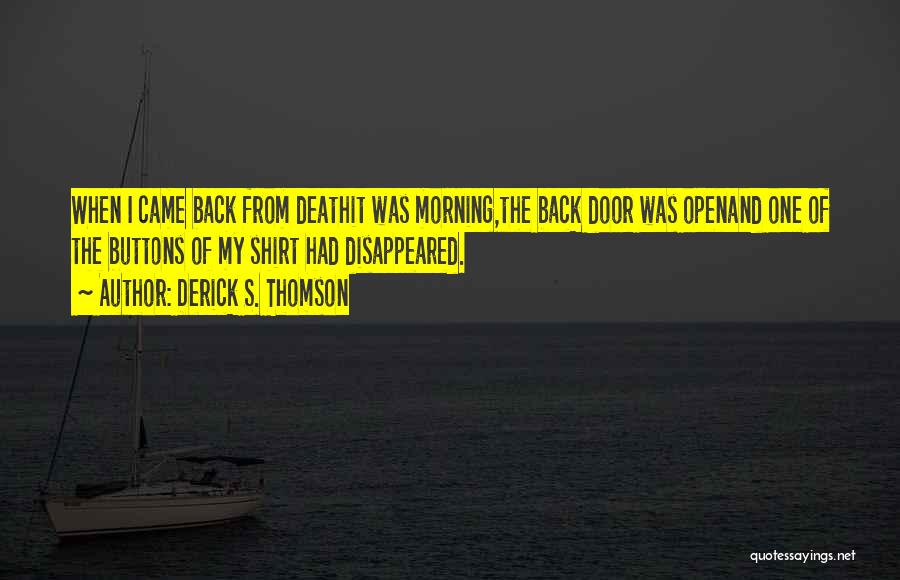 Derick S. Thomson Quotes: When I Came Back From Deathit Was Morning,the Back Door Was Openand One Of The Buttons Of My Shirt Had