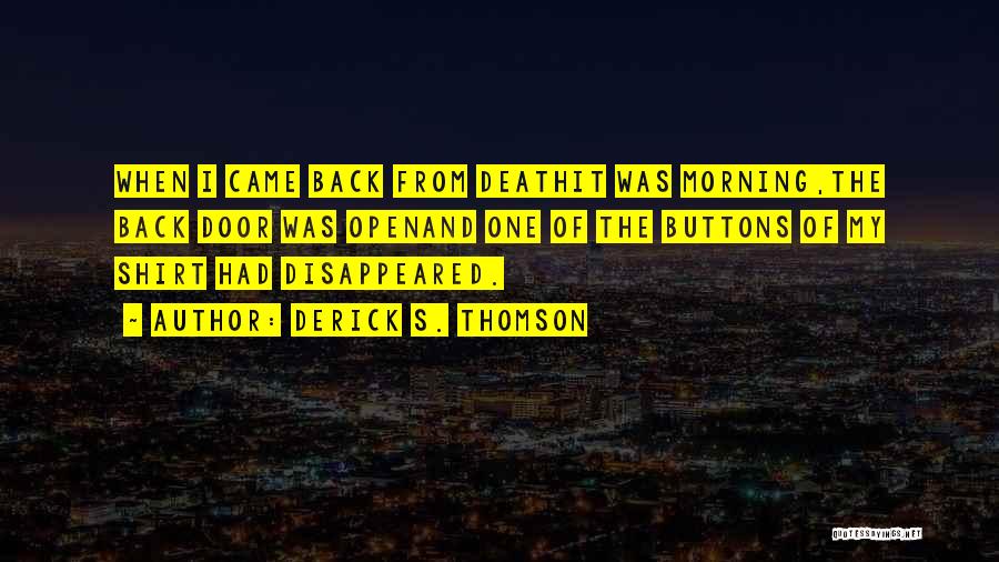 Derick S. Thomson Quotes: When I Came Back From Deathit Was Morning,the Back Door Was Openand One Of The Buttons Of My Shirt Had