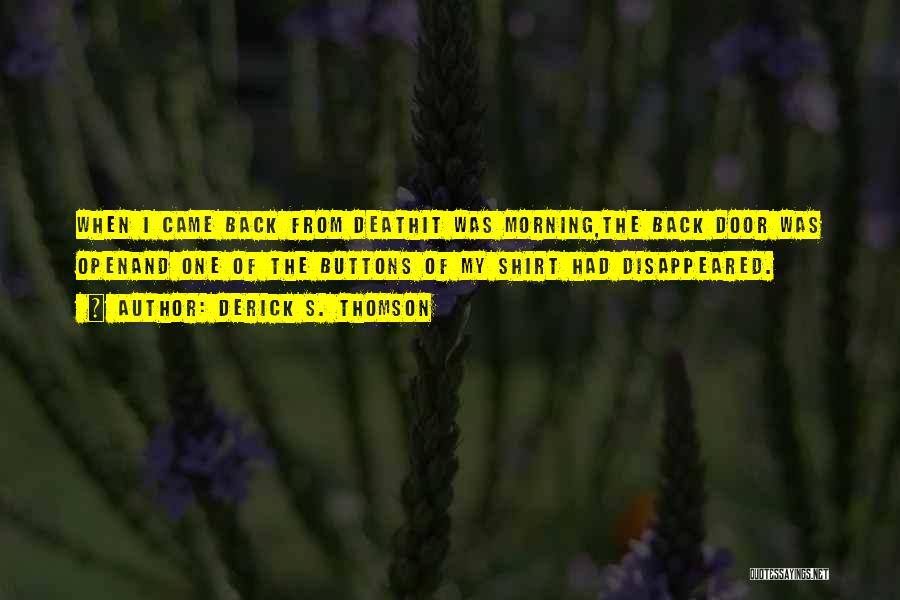 Derick S. Thomson Quotes: When I Came Back From Deathit Was Morning,the Back Door Was Openand One Of The Buttons Of My Shirt Had