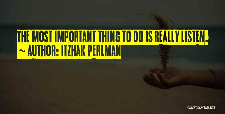 Itzhak Perlman Quotes: The Most Important Thing To Do Is Really Listen.