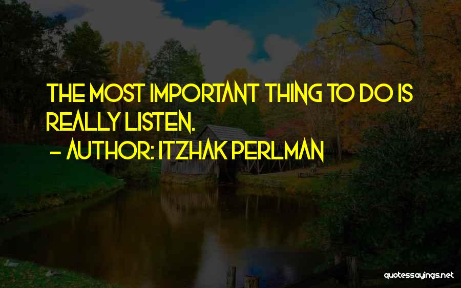 Itzhak Perlman Quotes: The Most Important Thing To Do Is Really Listen.
