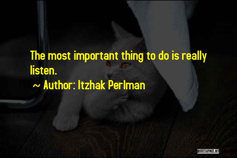 Itzhak Perlman Quotes: The Most Important Thing To Do Is Really Listen.