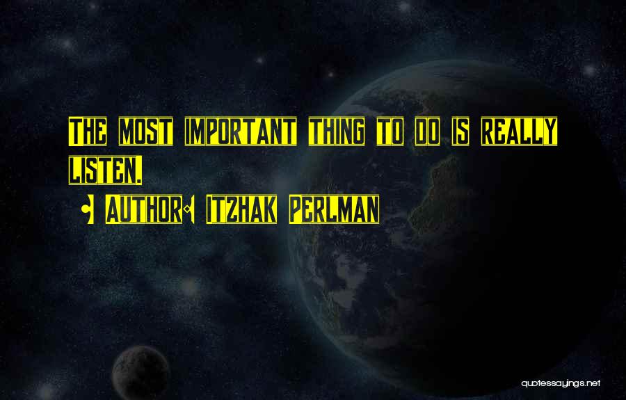 Itzhak Perlman Quotes: The Most Important Thing To Do Is Really Listen.