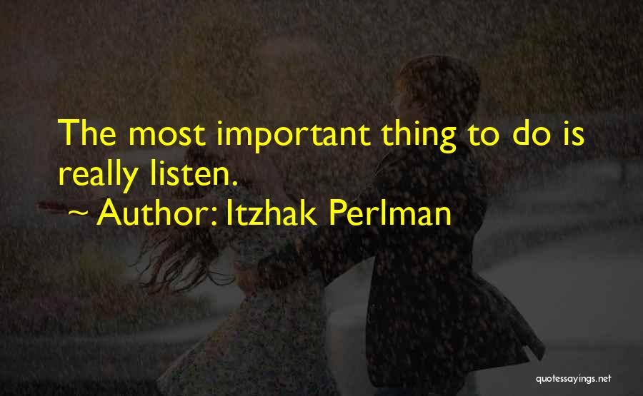 Itzhak Perlman Quotes: The Most Important Thing To Do Is Really Listen.
