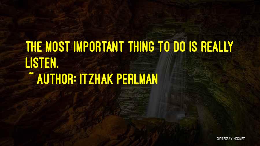 Itzhak Perlman Quotes: The Most Important Thing To Do Is Really Listen.