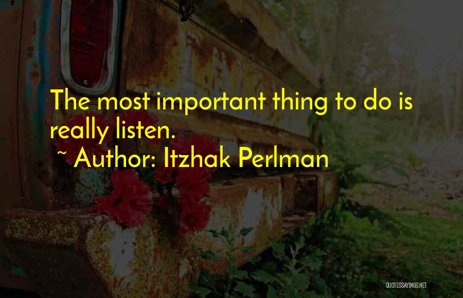 Itzhak Perlman Quotes: The Most Important Thing To Do Is Really Listen.