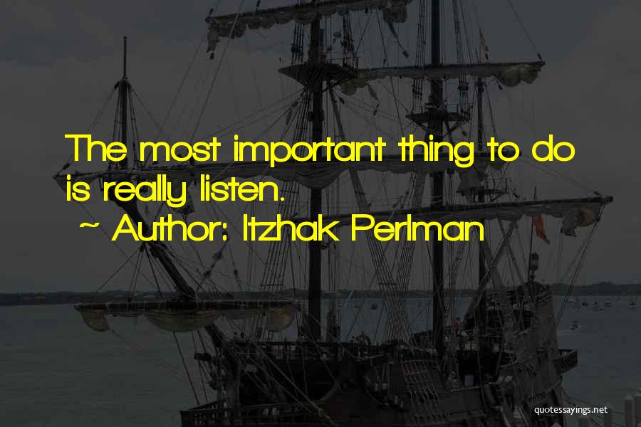 Itzhak Perlman Quotes: The Most Important Thing To Do Is Really Listen.
