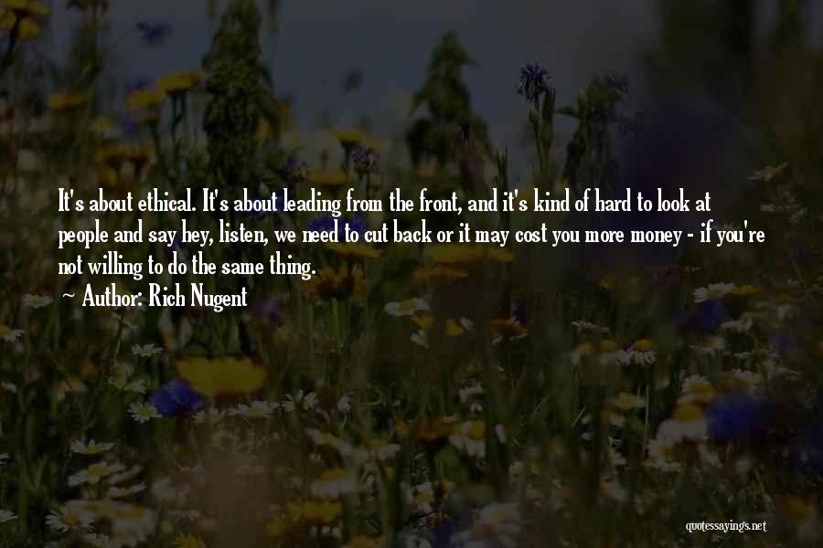 Rich Nugent Quotes: It's About Ethical. It's About Leading From The Front, And It's Kind Of Hard To Look At People And Say