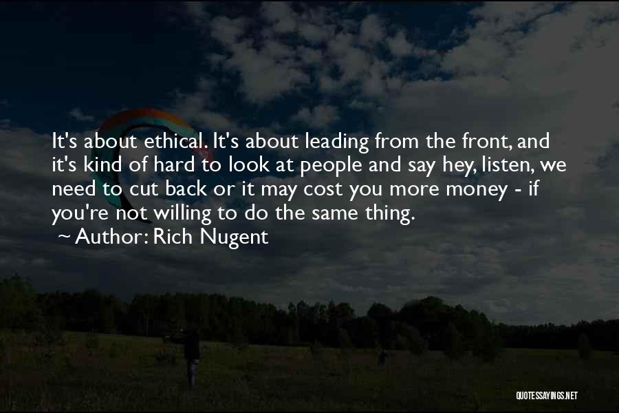 Rich Nugent Quotes: It's About Ethical. It's About Leading From The Front, And It's Kind Of Hard To Look At People And Say