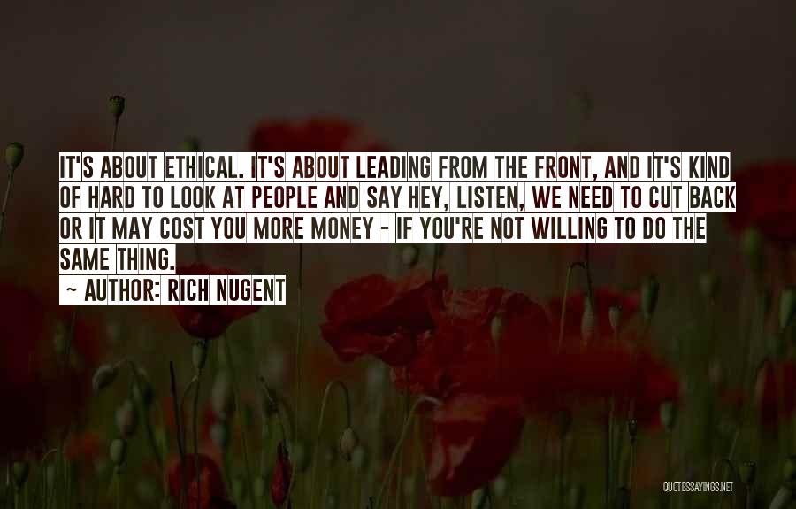 Rich Nugent Quotes: It's About Ethical. It's About Leading From The Front, And It's Kind Of Hard To Look At People And Say