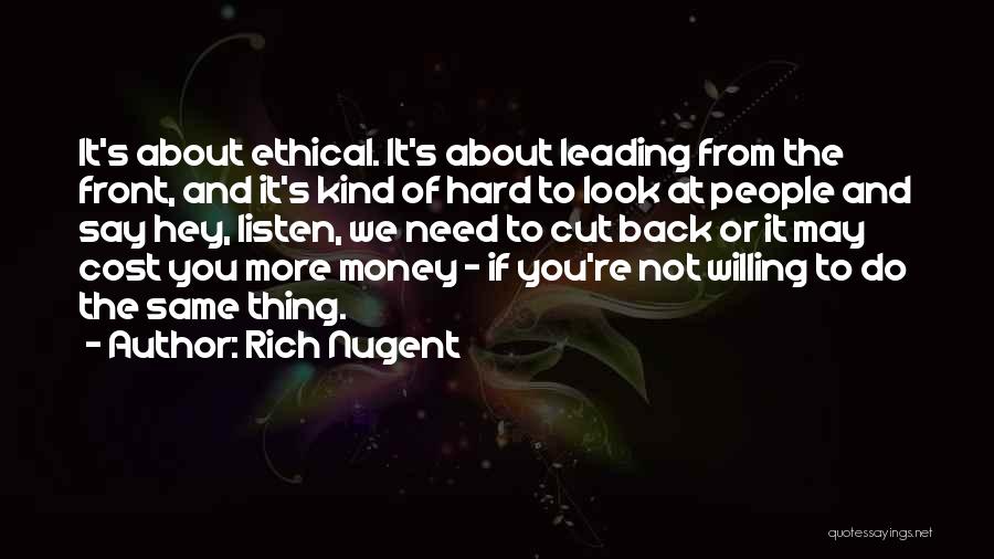 Rich Nugent Quotes: It's About Ethical. It's About Leading From The Front, And It's Kind Of Hard To Look At People And Say