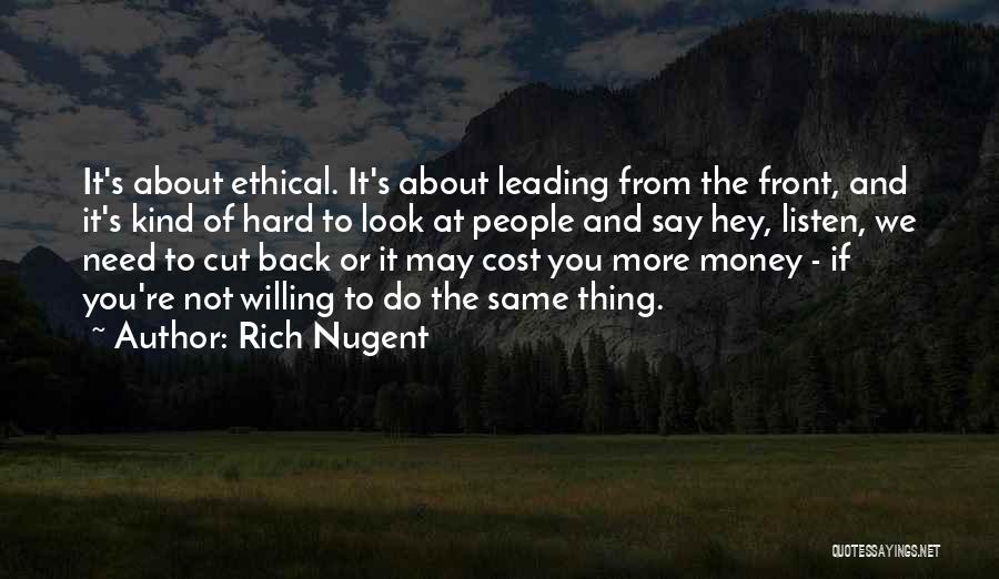 Rich Nugent Quotes: It's About Ethical. It's About Leading From The Front, And It's Kind Of Hard To Look At People And Say