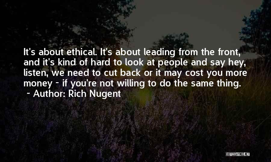 Rich Nugent Quotes: It's About Ethical. It's About Leading From The Front, And It's Kind Of Hard To Look At People And Say