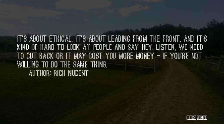 Rich Nugent Quotes: It's About Ethical. It's About Leading From The Front, And It's Kind Of Hard To Look At People And Say