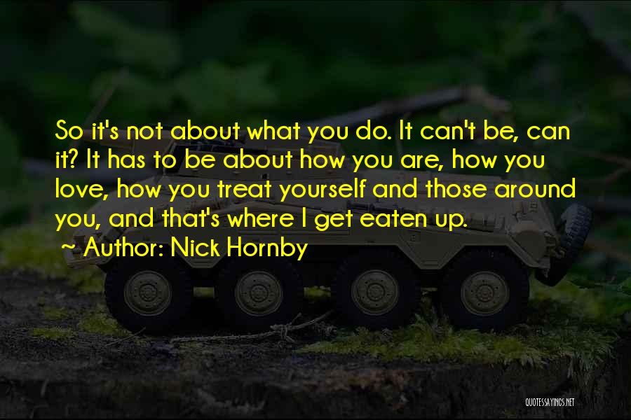 Nick Hornby Quotes: So It's Not About What You Do. It Can't Be, Can It? It Has To Be About How You Are,