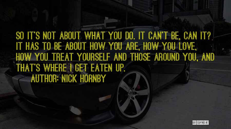 Nick Hornby Quotes: So It's Not About What You Do. It Can't Be, Can It? It Has To Be About How You Are,