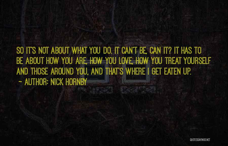 Nick Hornby Quotes: So It's Not About What You Do. It Can't Be, Can It? It Has To Be About How You Are,