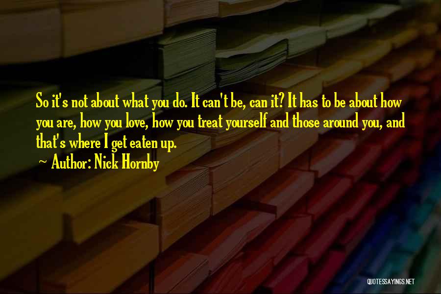 Nick Hornby Quotes: So It's Not About What You Do. It Can't Be, Can It? It Has To Be About How You Are,