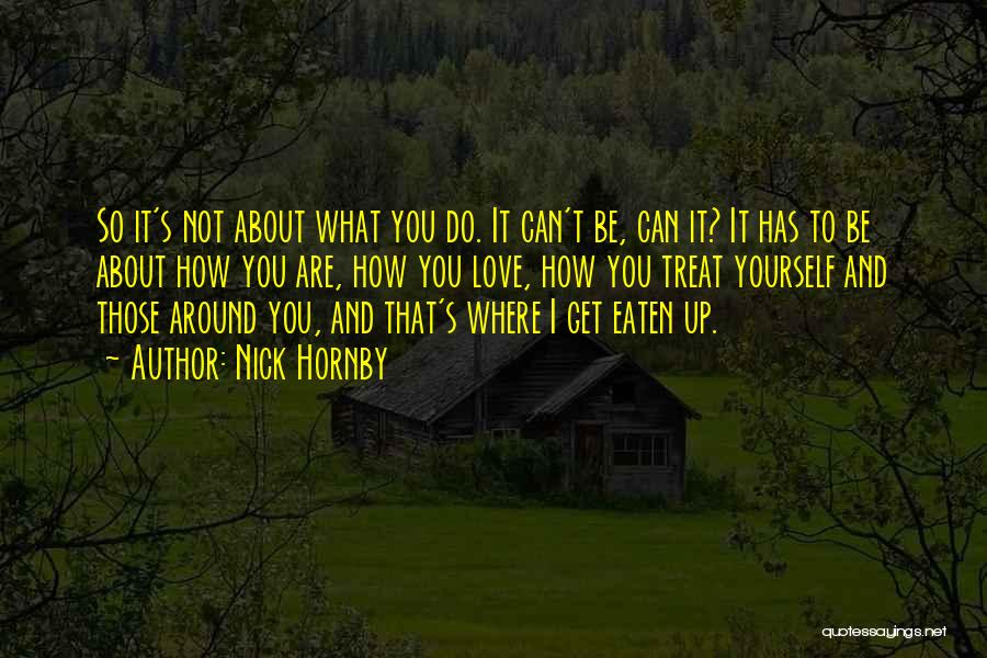 Nick Hornby Quotes: So It's Not About What You Do. It Can't Be, Can It? It Has To Be About How You Are,