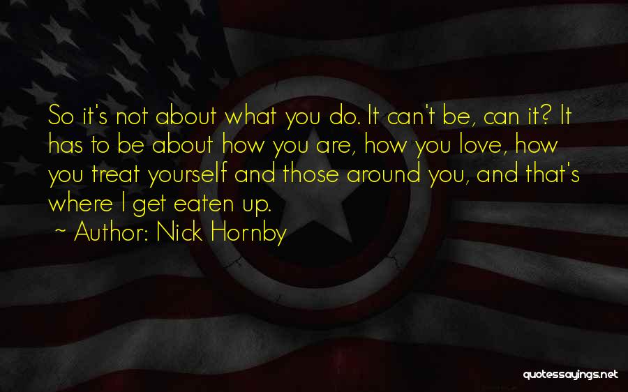 Nick Hornby Quotes: So It's Not About What You Do. It Can't Be, Can It? It Has To Be About How You Are,