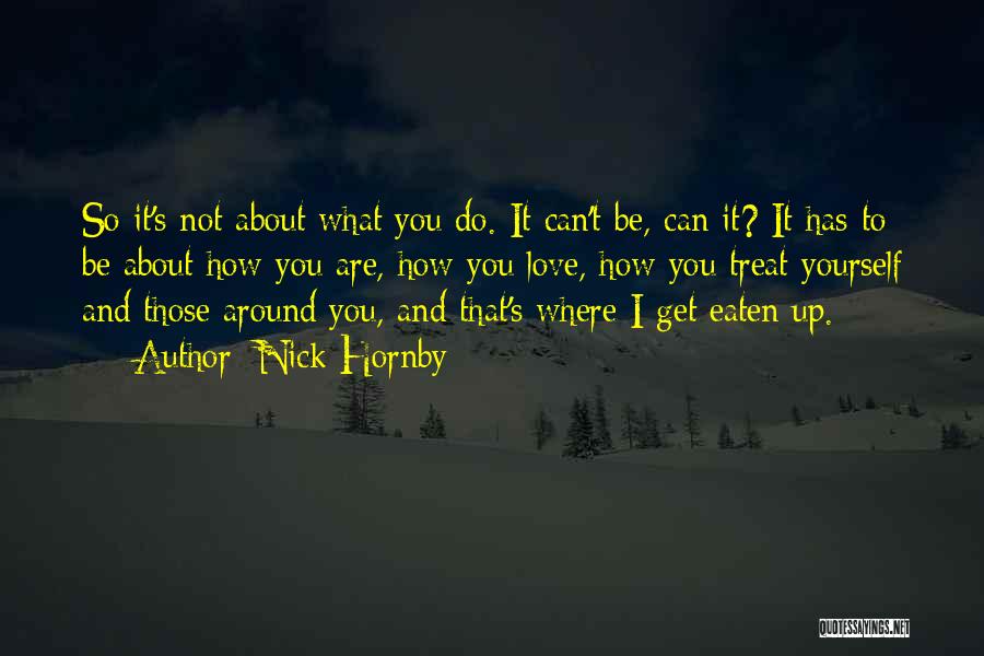 Nick Hornby Quotes: So It's Not About What You Do. It Can't Be, Can It? It Has To Be About How You Are,