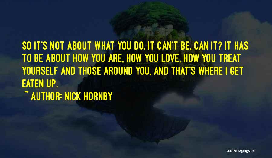 Nick Hornby Quotes: So It's Not About What You Do. It Can't Be, Can It? It Has To Be About How You Are,