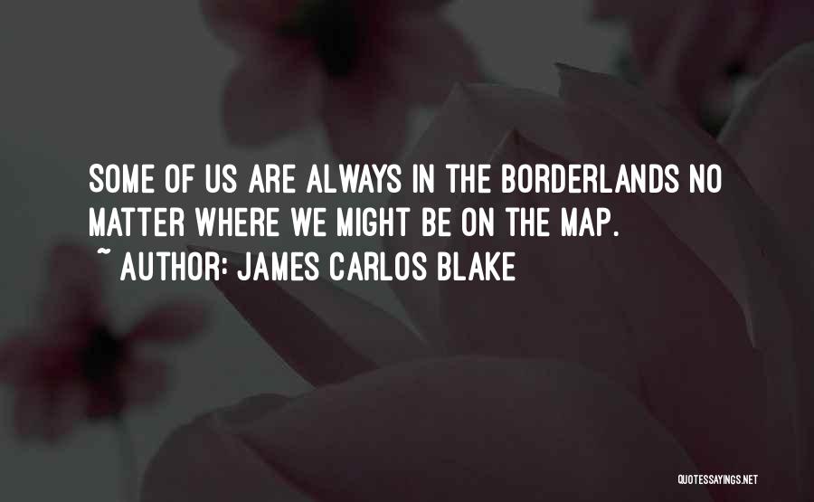 James Carlos Blake Quotes: Some Of Us Are Always In The Borderlands No Matter Where We Might Be On The Map.