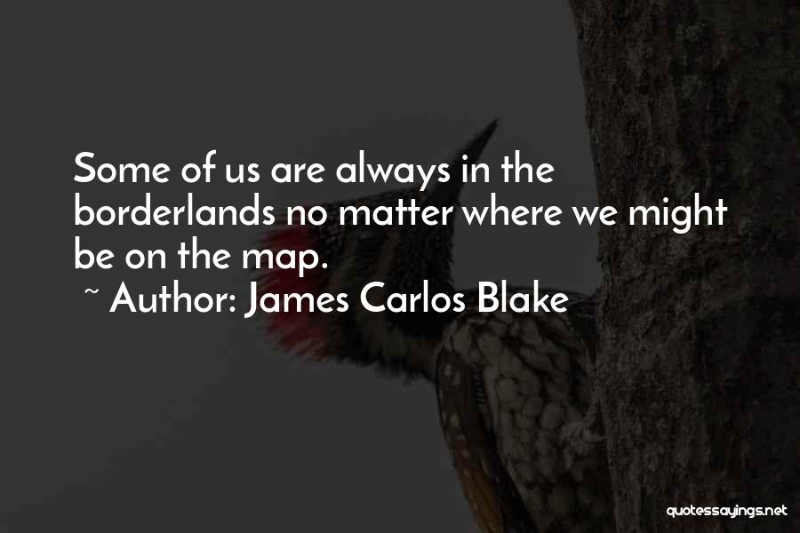 James Carlos Blake Quotes: Some Of Us Are Always In The Borderlands No Matter Where We Might Be On The Map.