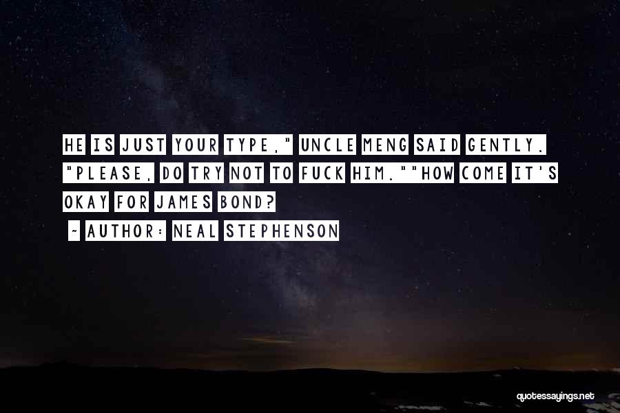 Neal Stephenson Quotes: He Is Just Your Type, Uncle Meng Said Gently. Please, Do Try Not To Fuck Him.how Come It's Okay For