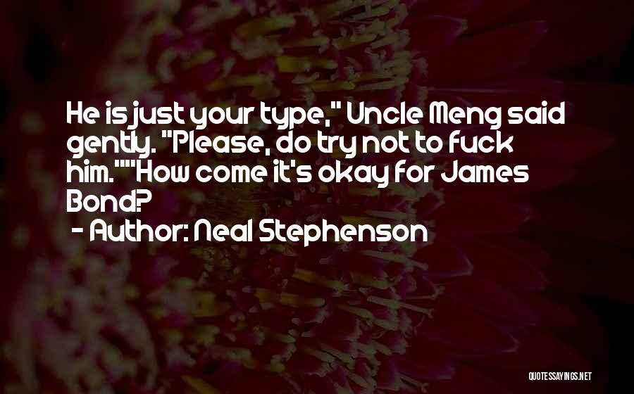 Neal Stephenson Quotes: He Is Just Your Type, Uncle Meng Said Gently. Please, Do Try Not To Fuck Him.how Come It's Okay For