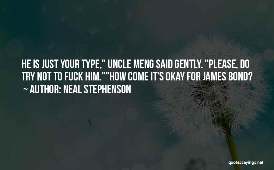 Neal Stephenson Quotes: He Is Just Your Type, Uncle Meng Said Gently. Please, Do Try Not To Fuck Him.how Come It's Okay For