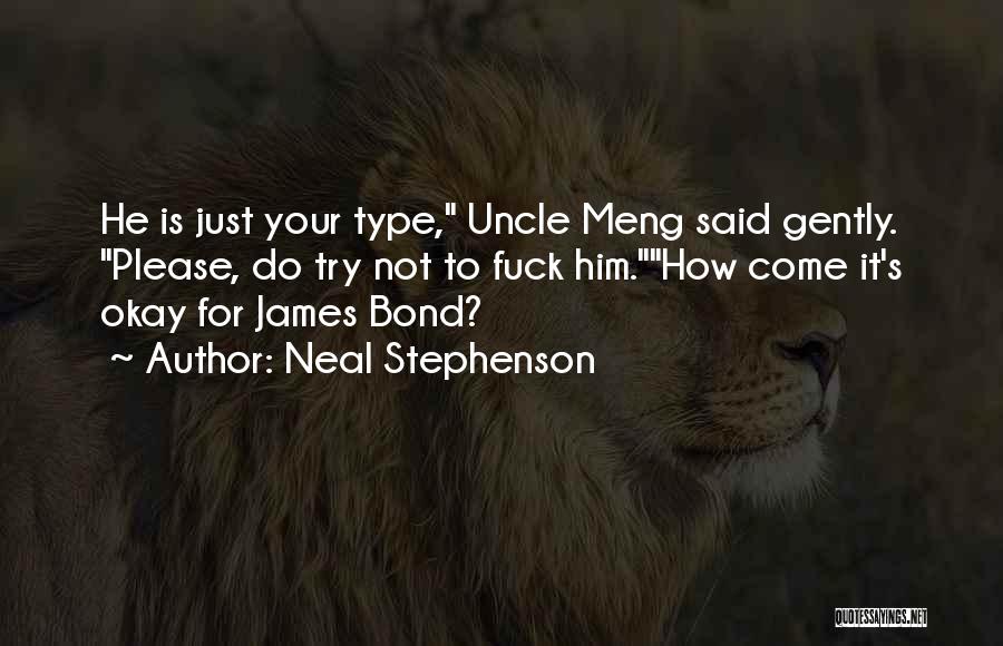 Neal Stephenson Quotes: He Is Just Your Type, Uncle Meng Said Gently. Please, Do Try Not To Fuck Him.how Come It's Okay For