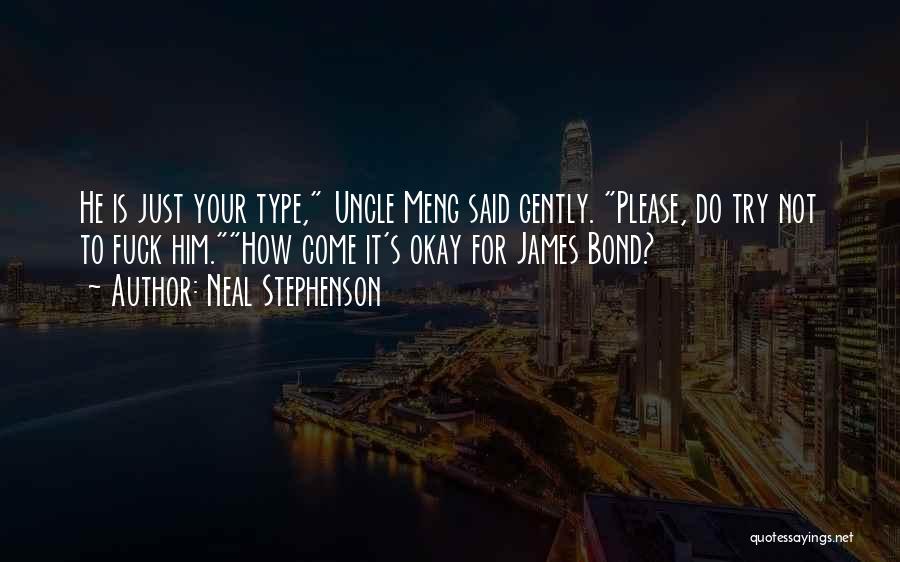 Neal Stephenson Quotes: He Is Just Your Type, Uncle Meng Said Gently. Please, Do Try Not To Fuck Him.how Come It's Okay For