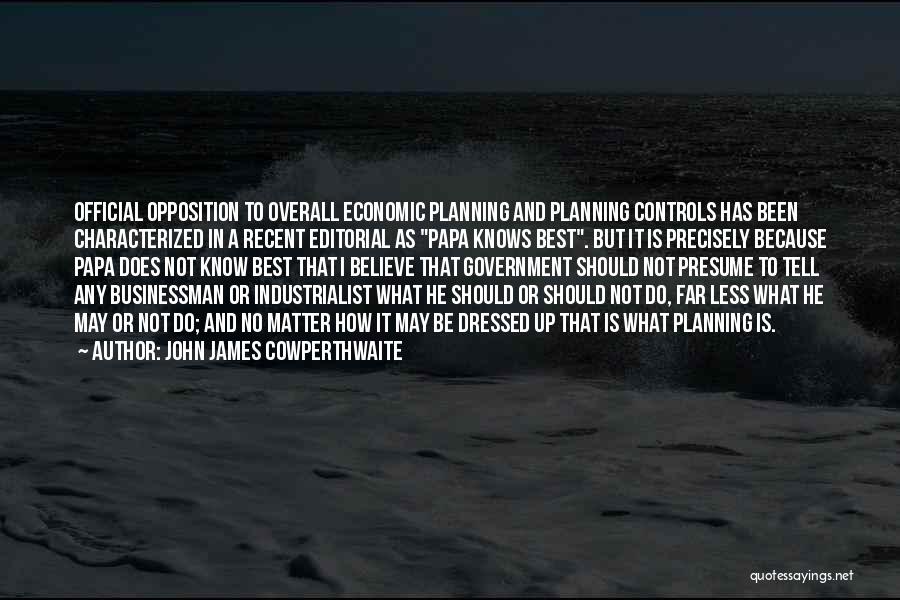 John James Cowperthwaite Quotes: Official Opposition To Overall Economic Planning And Planning Controls Has Been Characterized In A Recent Editorial As Papa Knows Best.