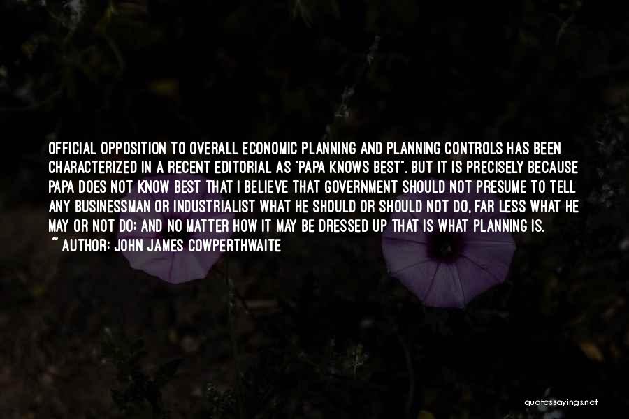 John James Cowperthwaite Quotes: Official Opposition To Overall Economic Planning And Planning Controls Has Been Characterized In A Recent Editorial As Papa Knows Best.